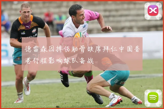 德雷森因摔伤肋骨缺席拜仁中国香港行程影响球队备战