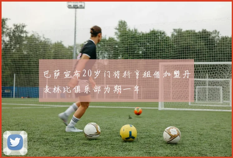 巴萨宣布20岁门将科亨租借加盟丹麦林比俱乐部为期一年